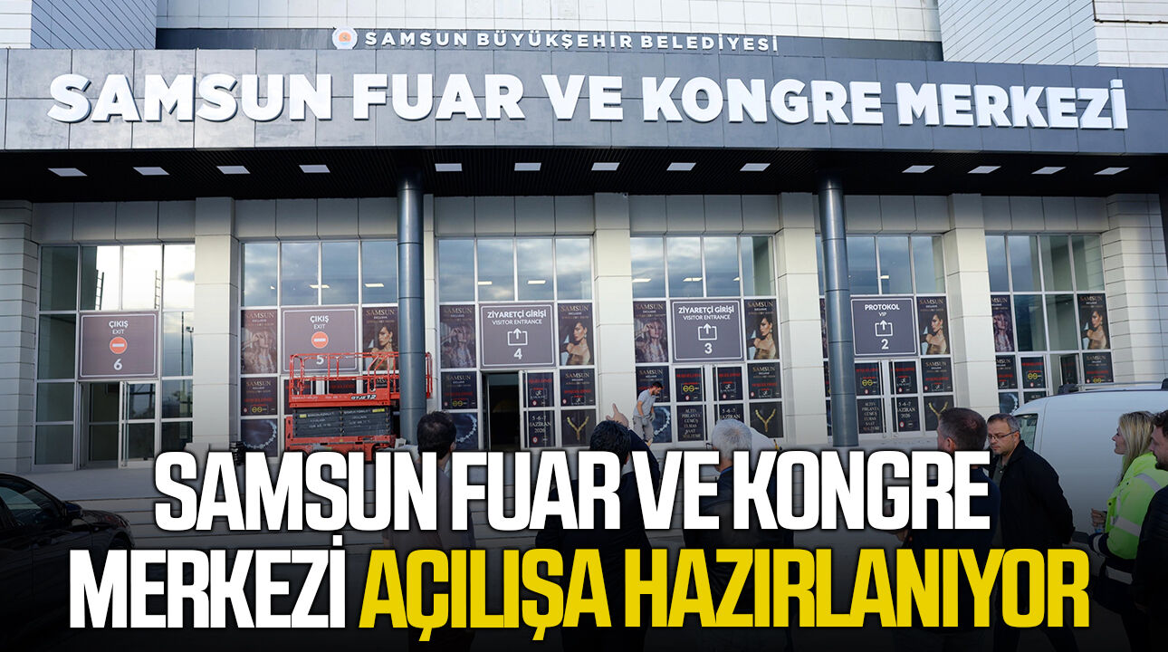 Samsun Fuar ve Kongre Merkezi açılışa hazırlanıyor
