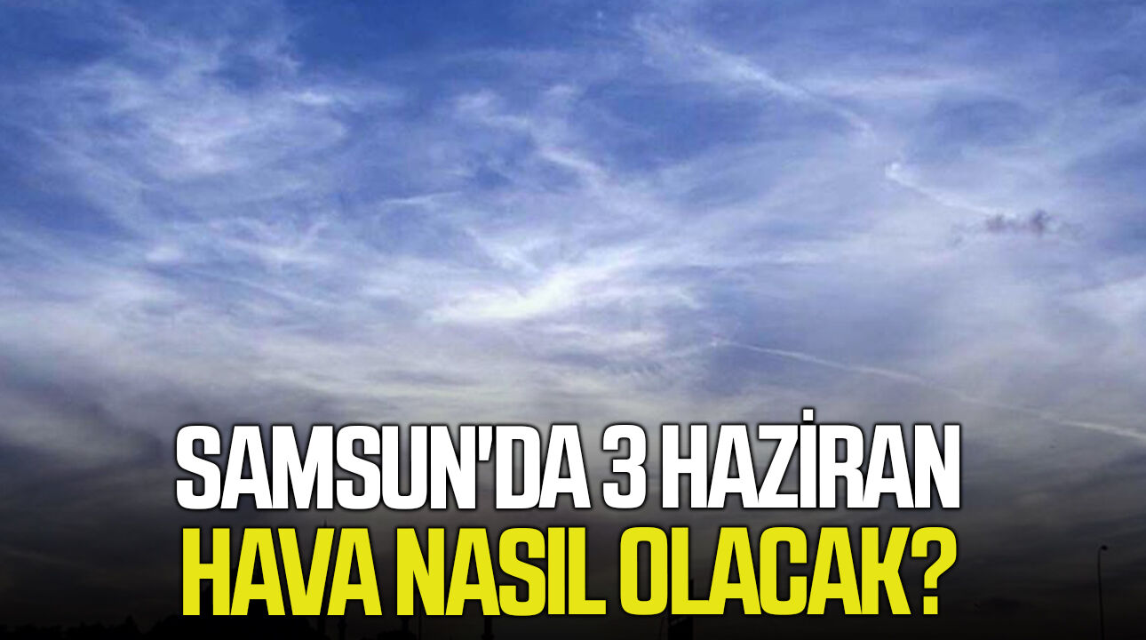Samsun'da 3 Haziran Çarşamba hava nasıl olacak?