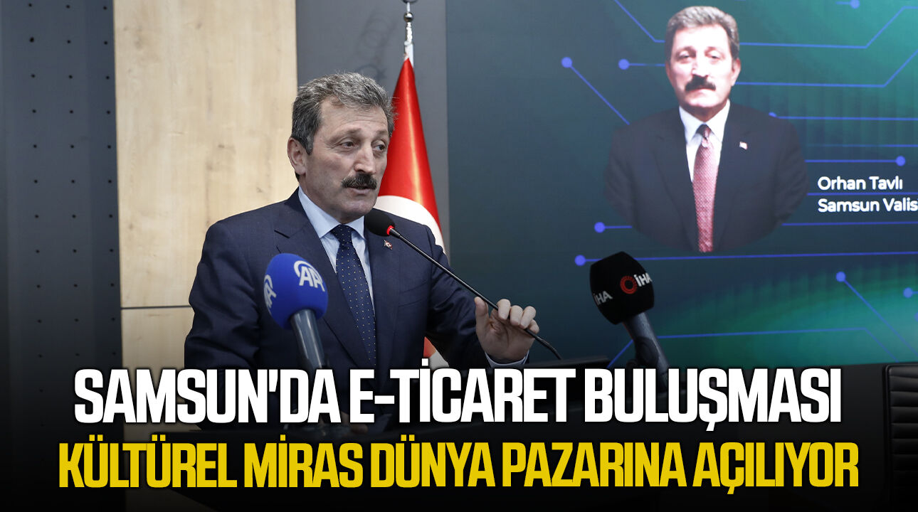 Samsun'da e-ticaret buluşması: Kültürel miras dünya pazarına açılıyor