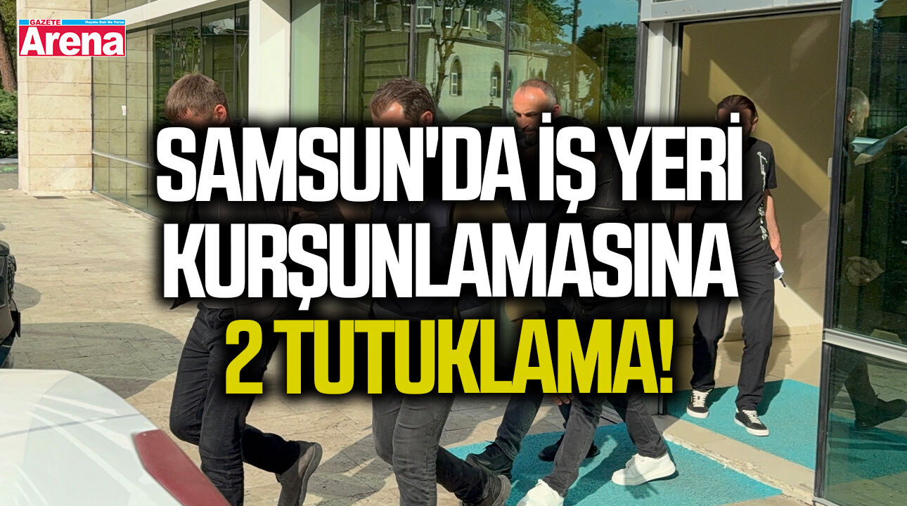 Samsun'da iş yeri kurşunlamasına 2 tutuklama!