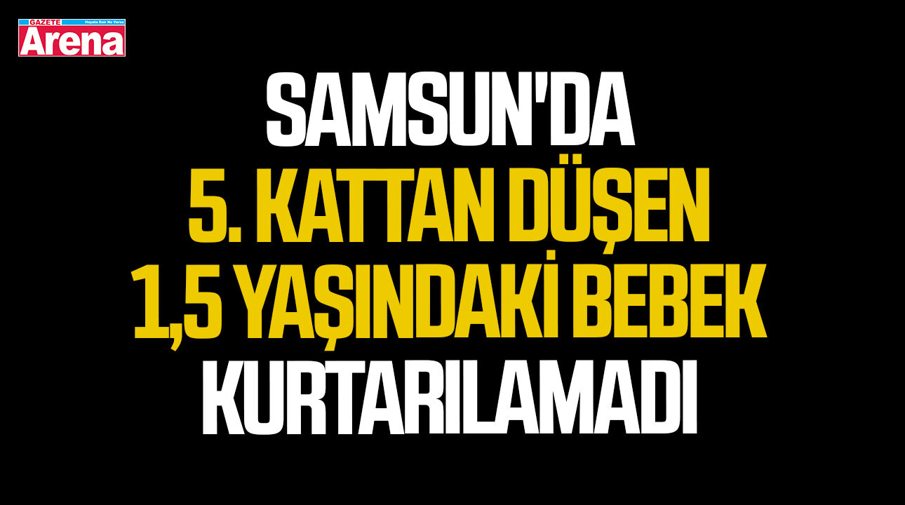 Samsun'da 5. kattan düşen 1,5 yaşındaki bebek kurtarılamadı