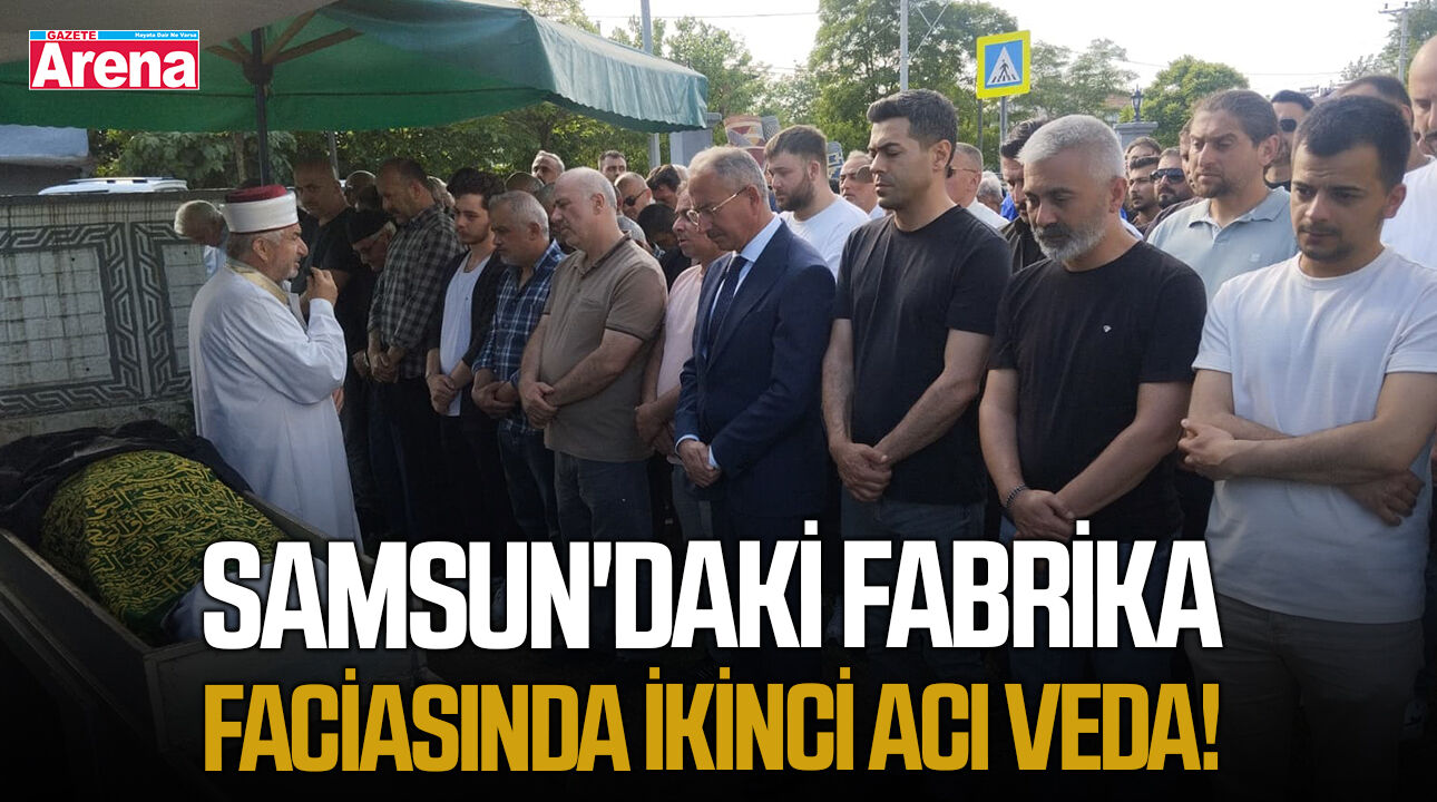 Samsun'daki fabrika faciasında ikinci acı veda!