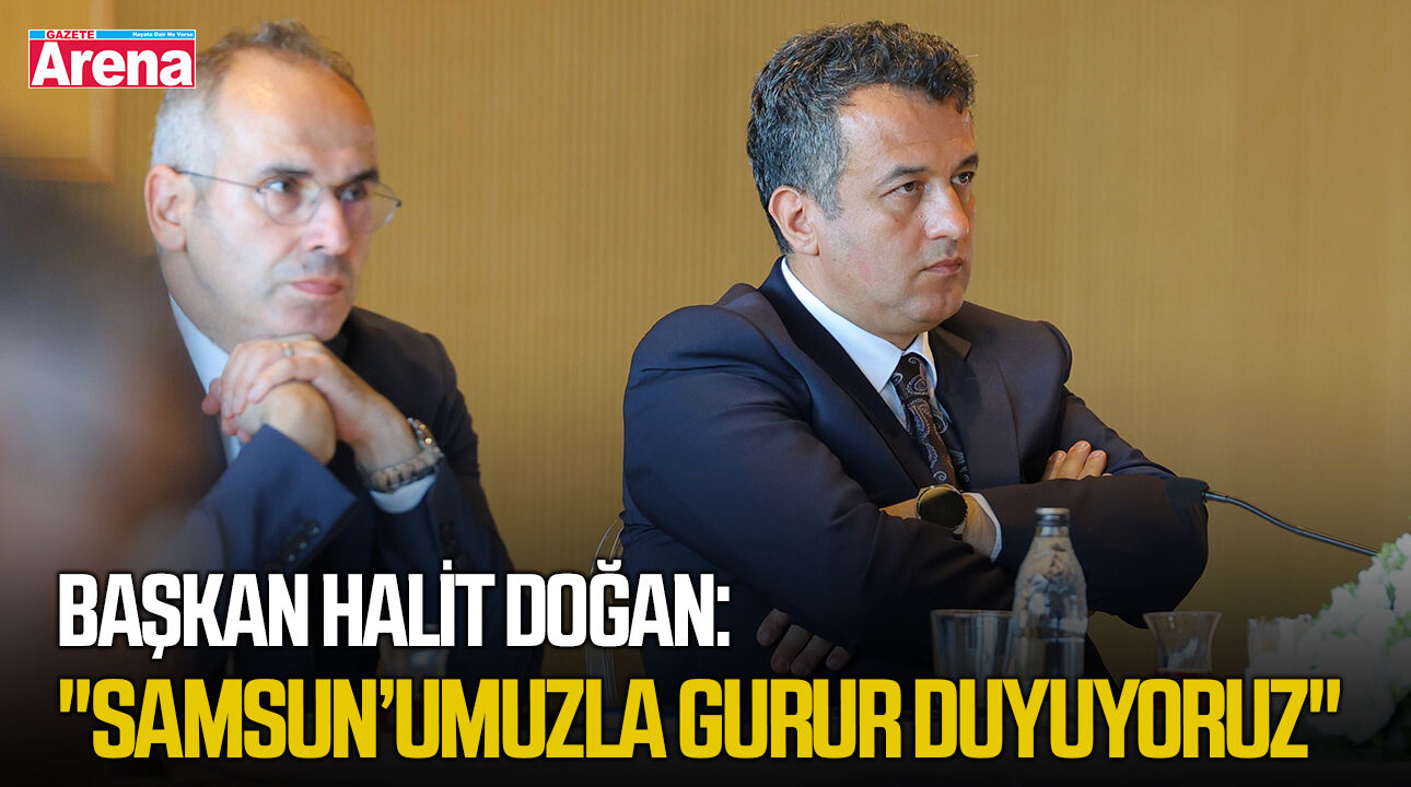 Başkan Halit Doğan: "Samsun’umuzla gurur duyuyoruz"