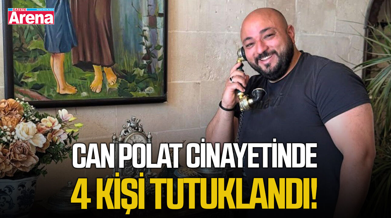 Can Polat cinayetinde 4 kişi tutuklandı!