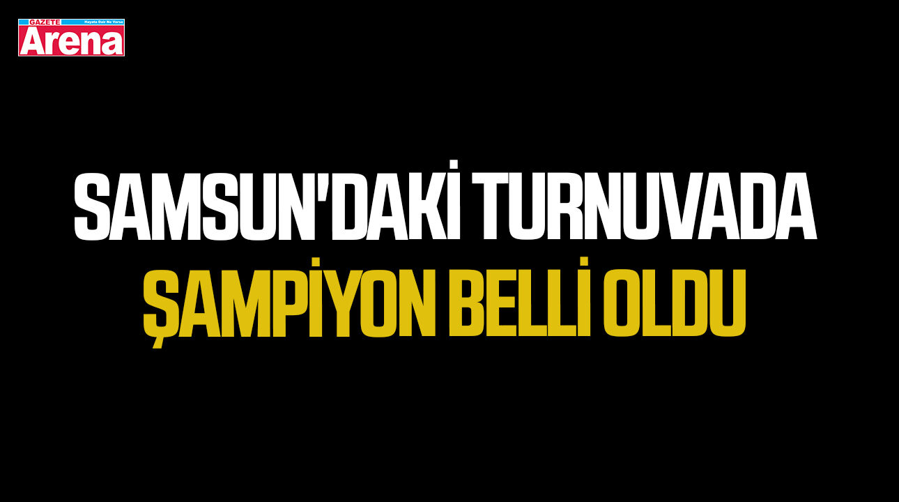 Samsun'daki dev turnuvada şampiyon belli oldu