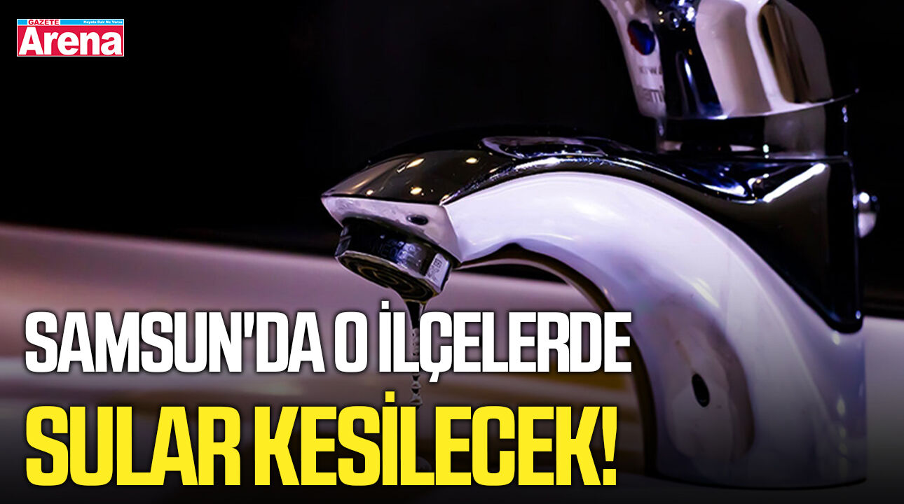 Samsun'da o ilçelerde sular kesilecek!