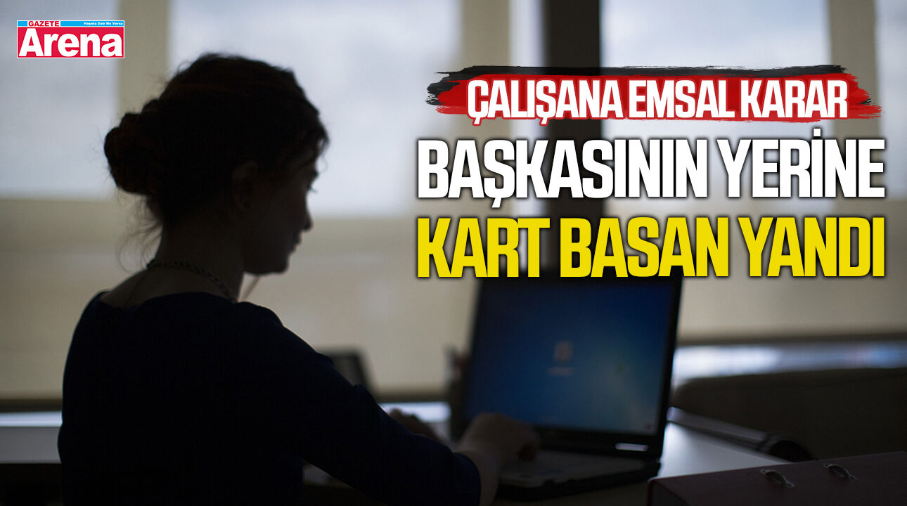 Çalışana emsal karar! Başkasının yerine kart basan yandı