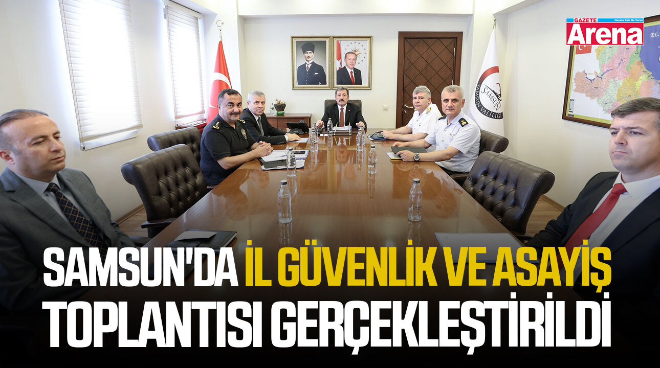 Samsun'da İl Güvenlik ve Asayiş Toplantısı gerçekleştirildi