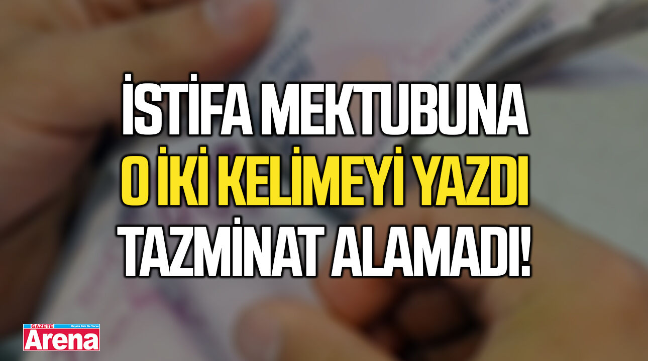 İstifa mektubuna o iki kelimeyi yazdı tazminat alamadı!