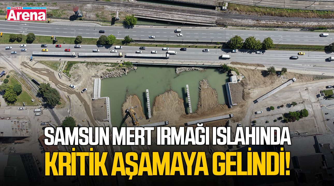 Samsun Mert Irmağı ıslahında kritik aşamaya gelindi!
