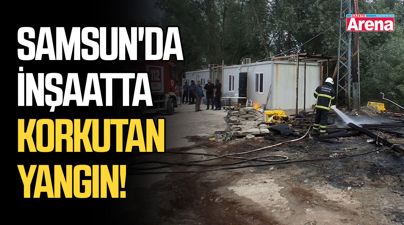 Samsun'da inşaatta korkutan yangın!