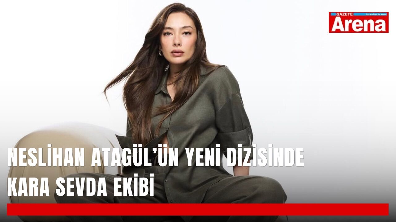 Neslihan Atagül’ün yeni dizisinde Kara Sevda ekibi