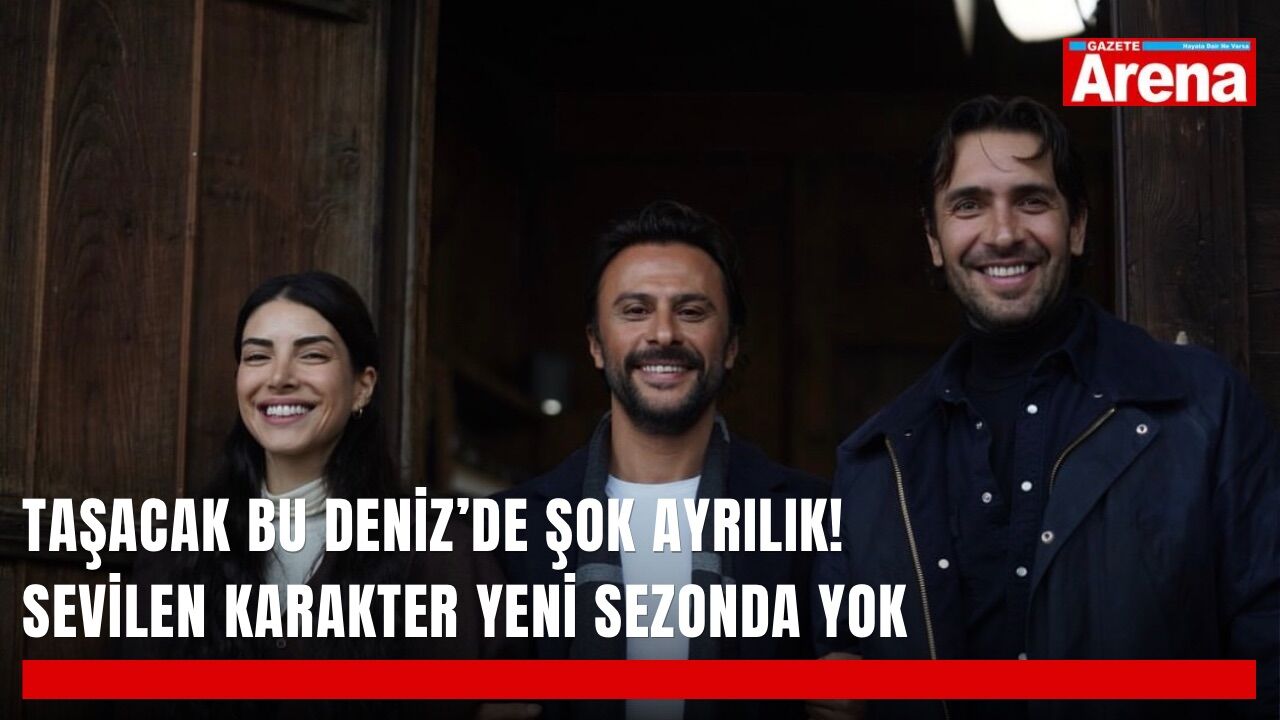 Taşacak Bu Deniz’de şok ayrılık! Sevilen karakter yeni sezonda yok