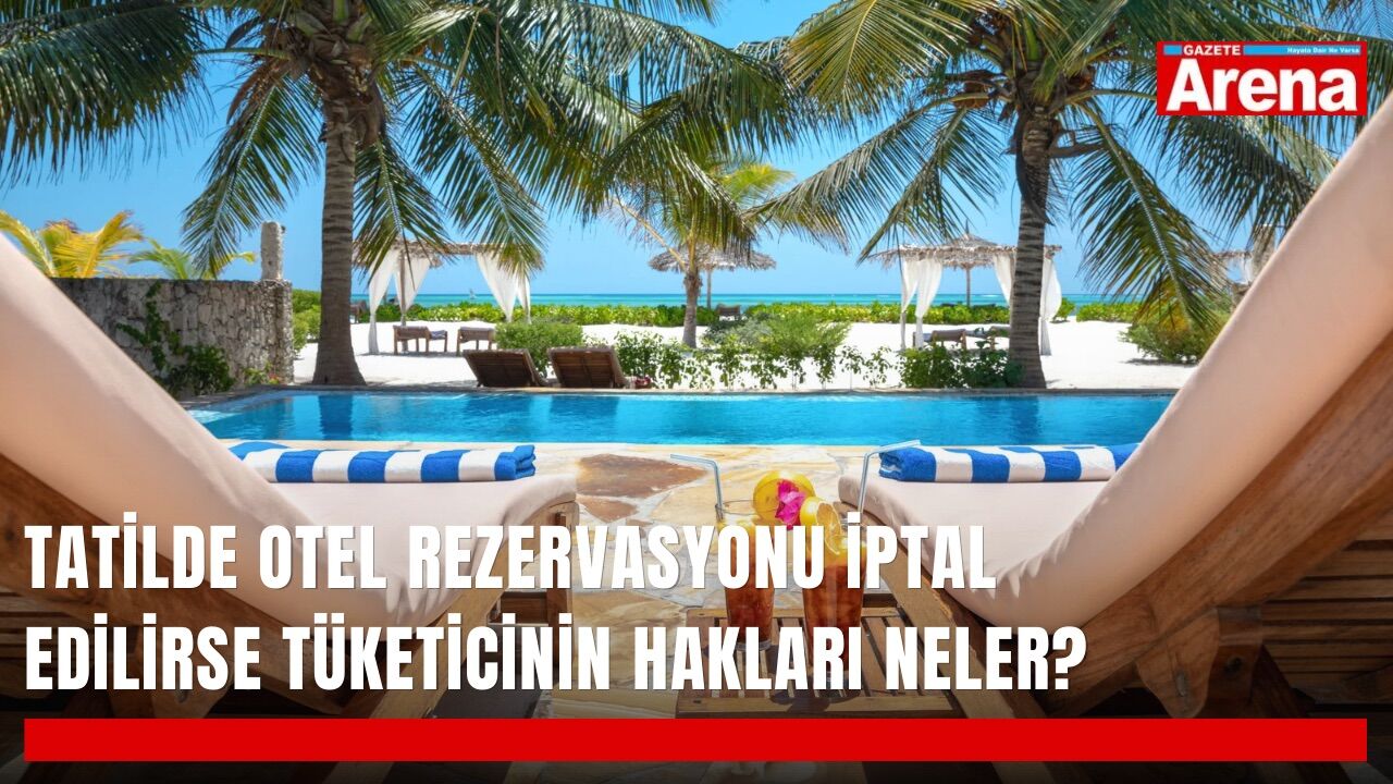 Tatilde otel rezervasyonu iptal edilirse tüketicinin hakları neler?