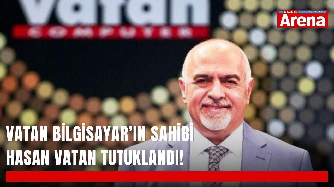 Vatan Bilgisayar’ın sahibi Hasan Vatan tutuklandı!