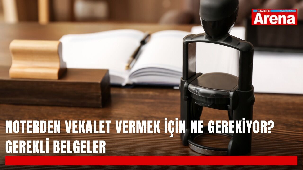 Noterden vekalet vermek için ne gerekiyor? Gerekli belgeler