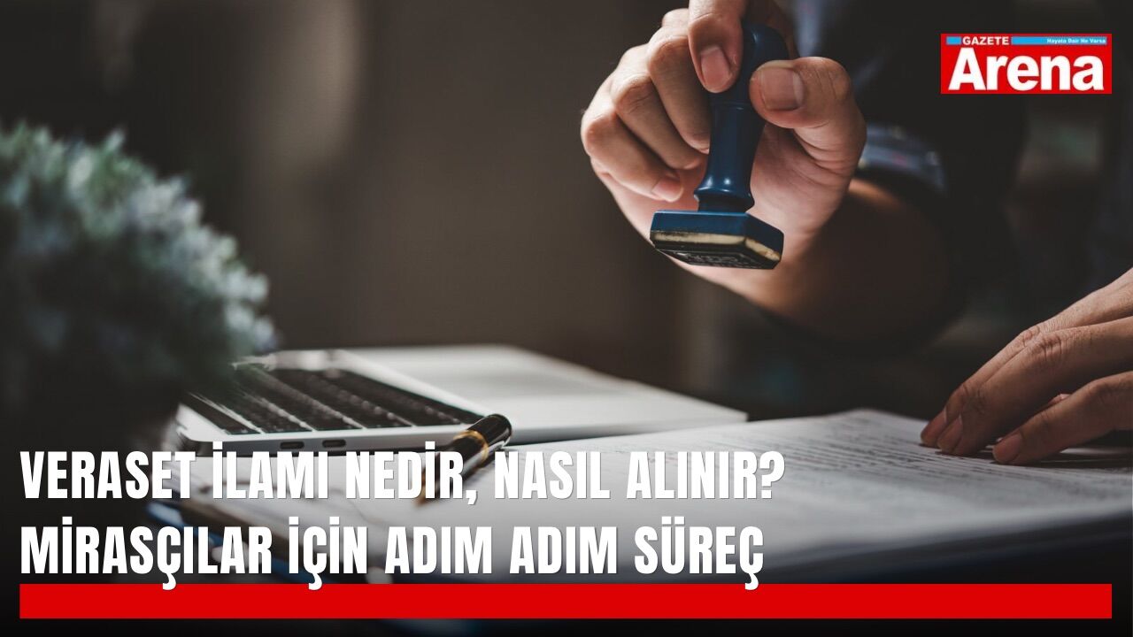 Veraset ilamı nedir, nasıl alınır? Mirasçılar için adım adım süreç