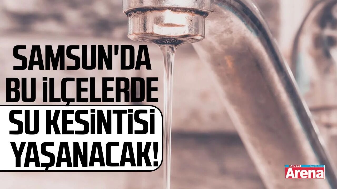 Samsun'da bu ilçelerde su kesintisi yaşanacak!