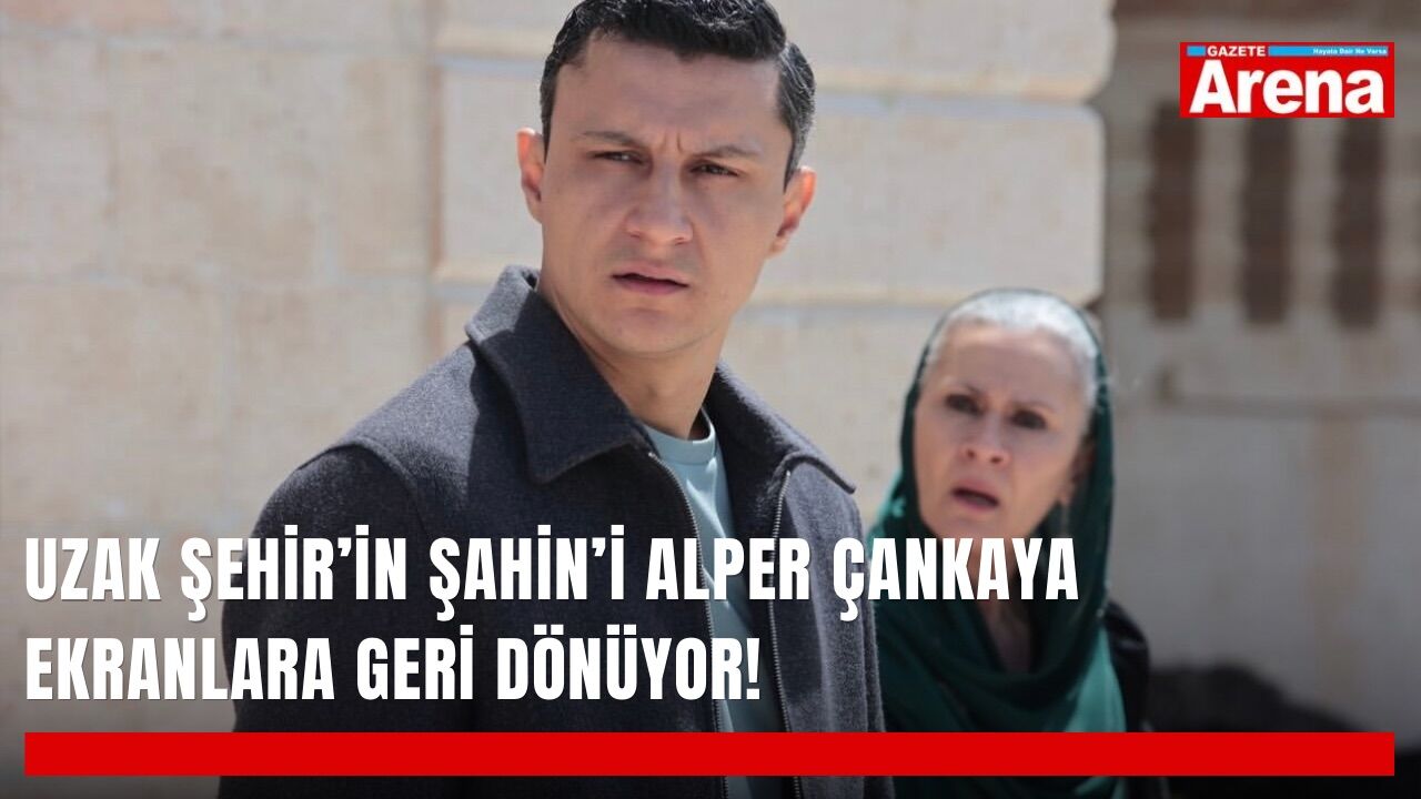 Uzak Şehir’in Şahin’i Alper Çankaya ekranlara geri dönüyor!
