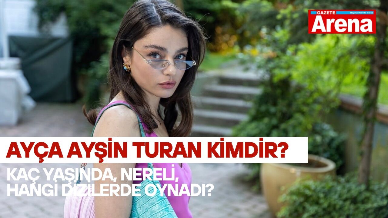 Ayça Ayşin Turan kimdir? Kaç yaşında, nereli, hangi dizilerde oynadı?