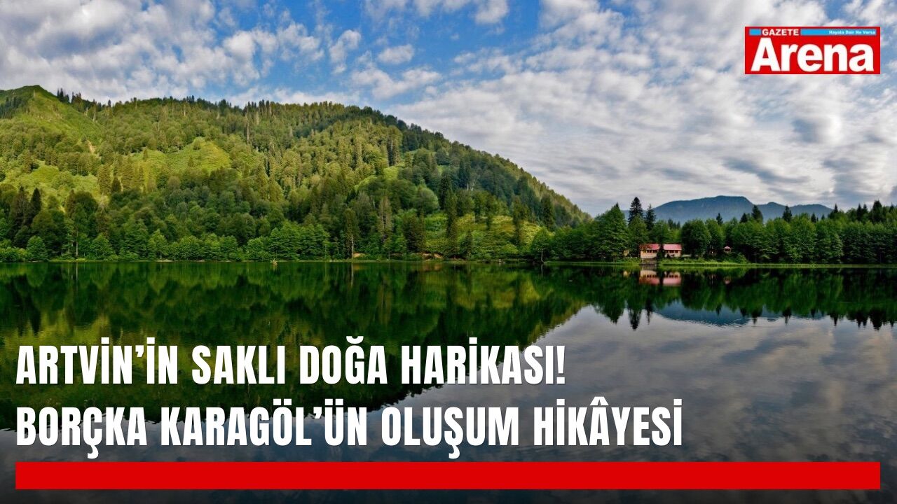 Artvin’in saklı doğa harikası! Borçka Karagöl’ün oluşum hikâyesi