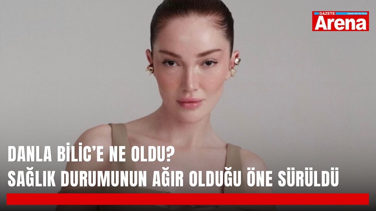 Danla Bilic’e ne oldu? Sağlık durumunun ağır olduğu öne sürüldü