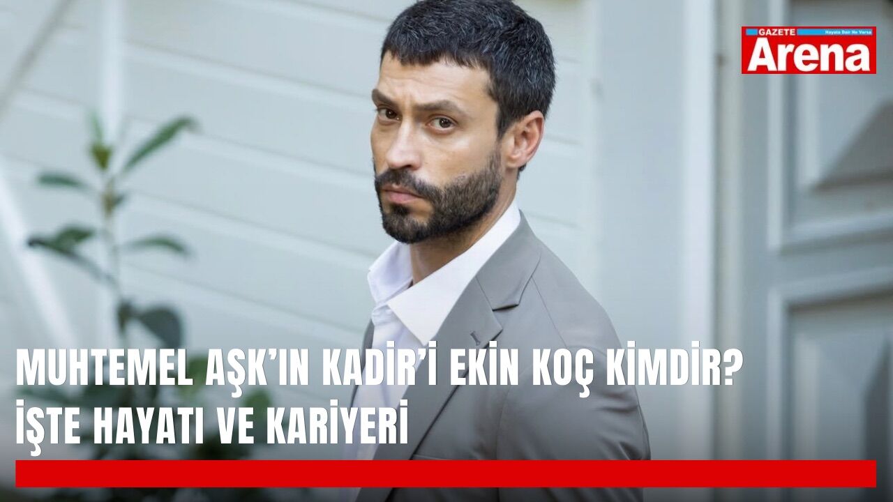 Muhtemel Aşk’ın Kadir’i Ekin Koç kimdir? İşte hayatı ve kariyeri