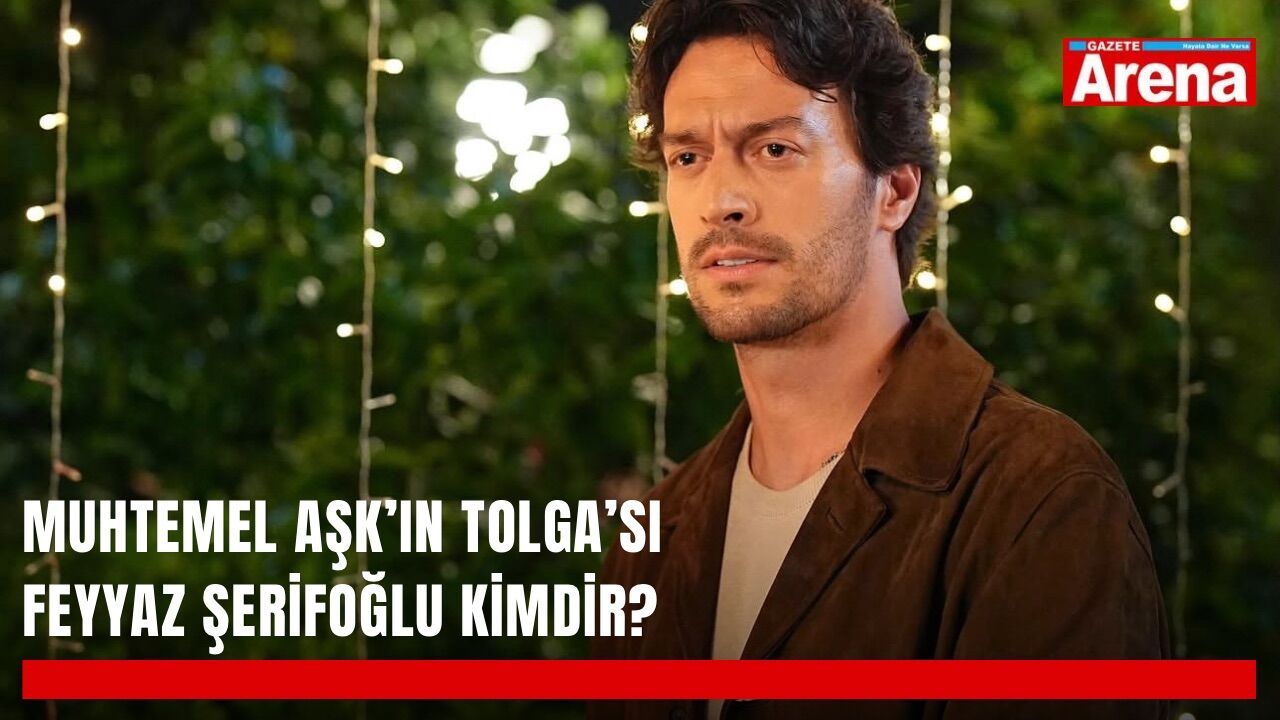 Muhtemel Aşk’ın Tolga’sı Feyyaz Şerifoğlu kimdir?
