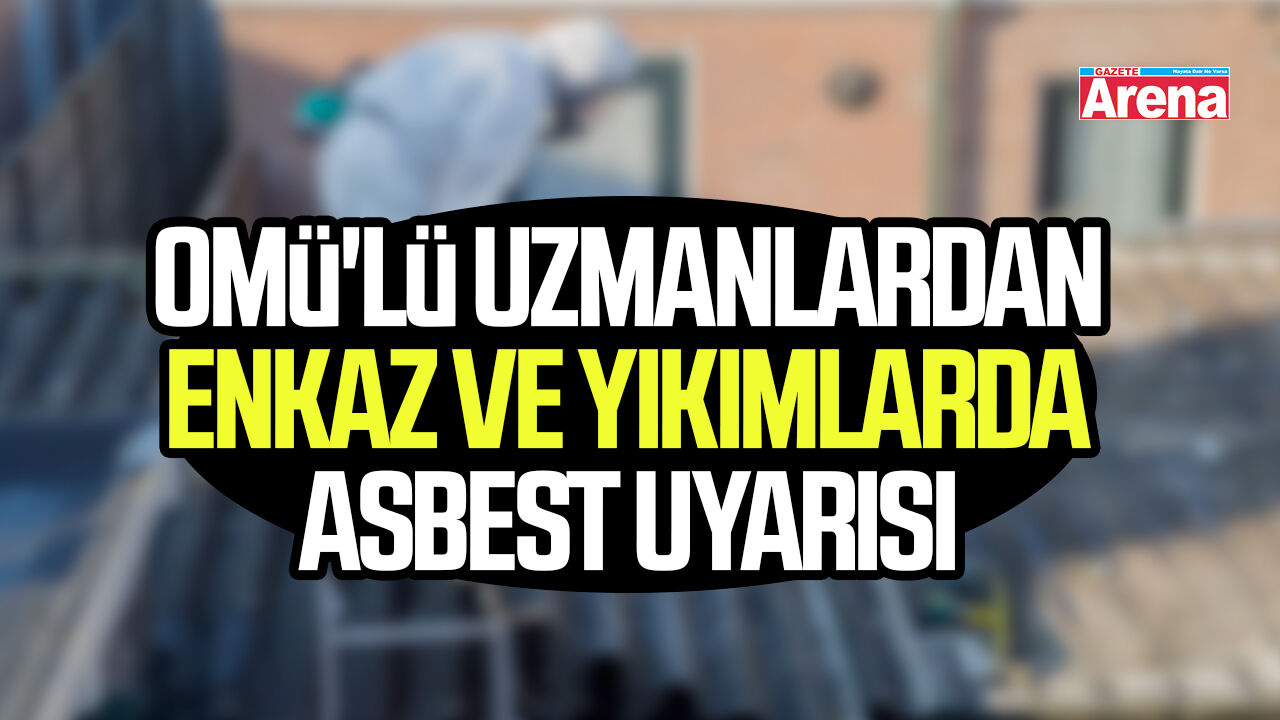 OMÜ'lü uzmanlardan enkaz ve yıkımlarda asbest uyarısı