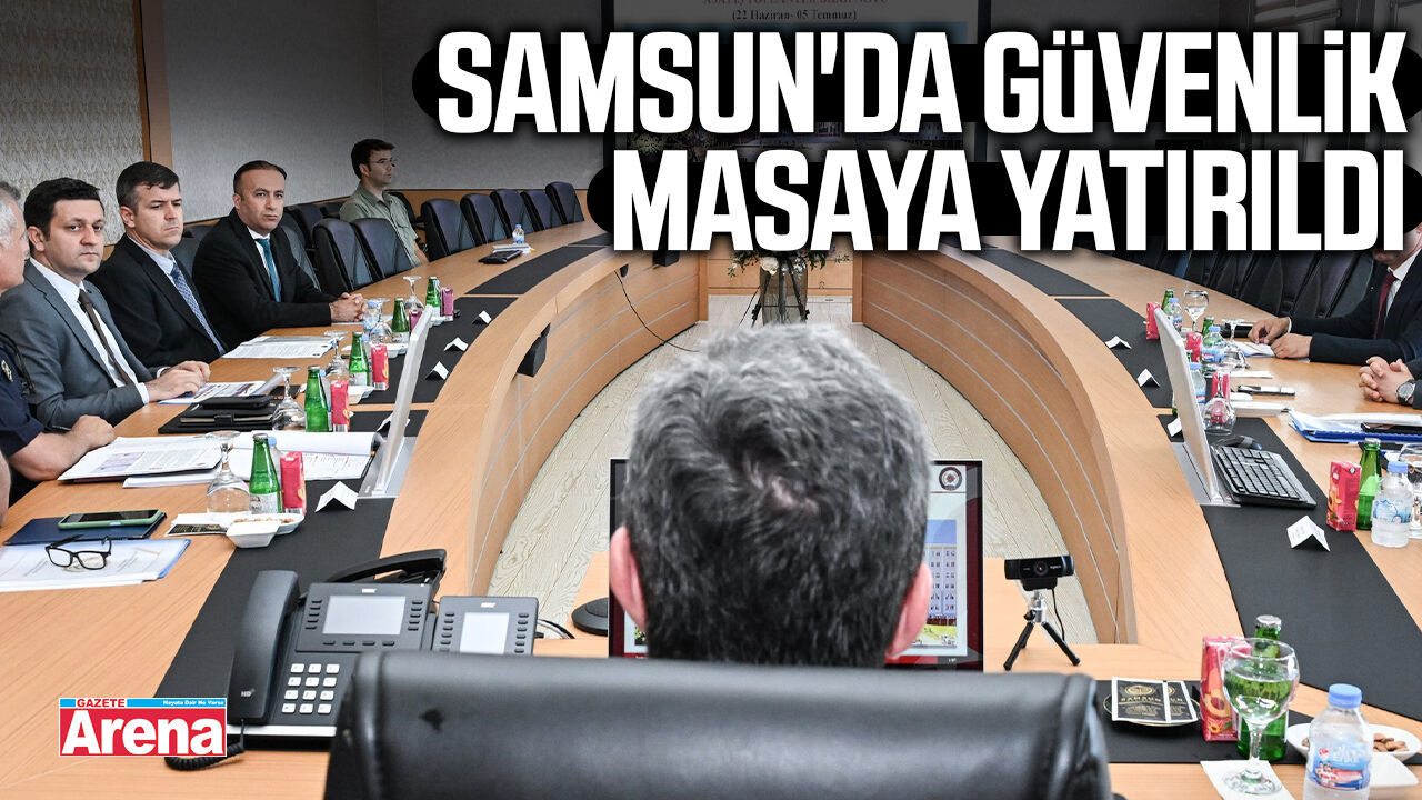Samsun'da güvenlik masaya yatırıldı