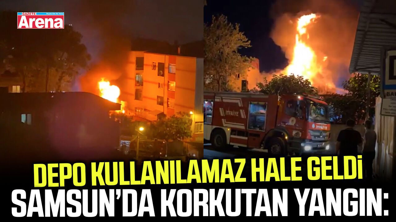 Samsun’da korkutan yangın: Depo kullanılamaz hale geldi