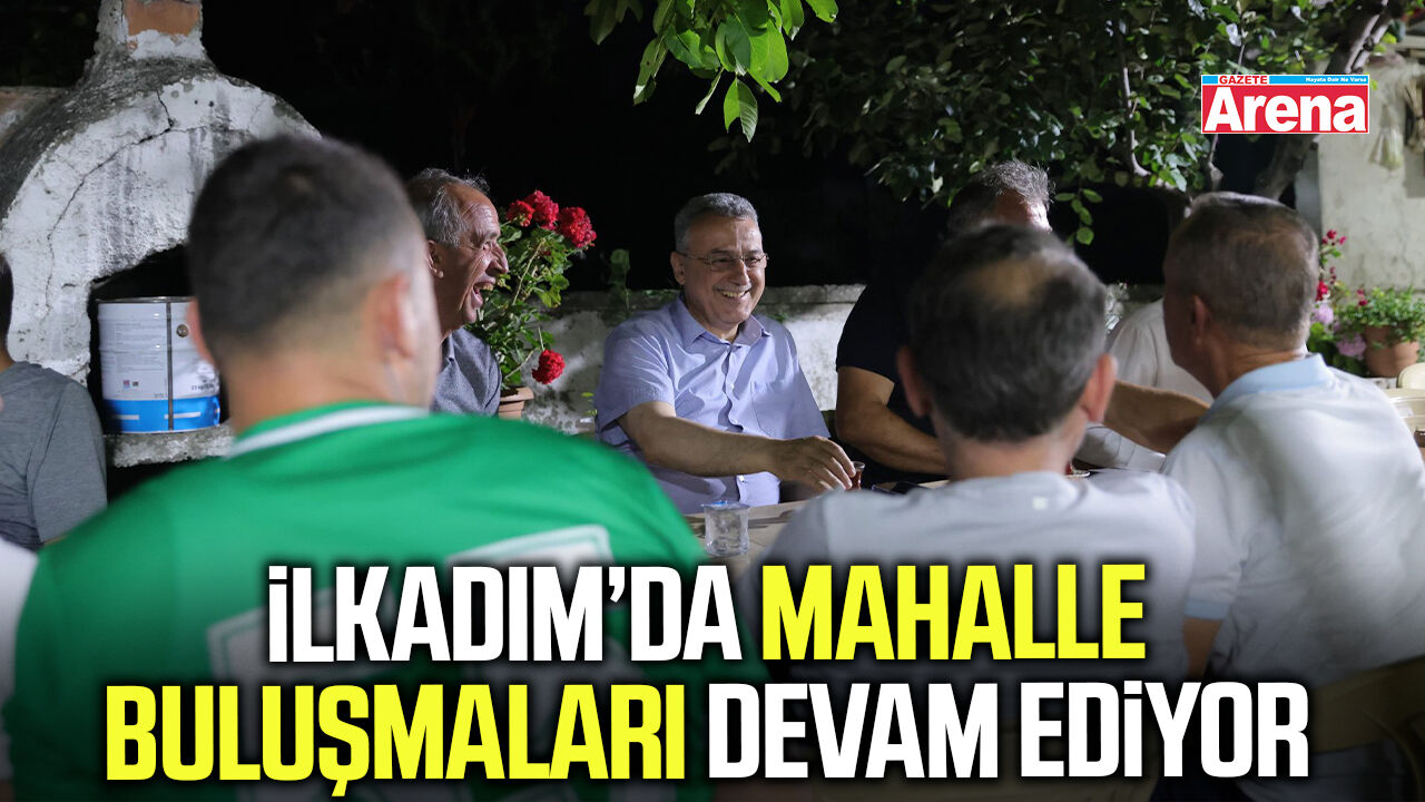 İlkadım’da mahalle buluşmaları devam ediyor