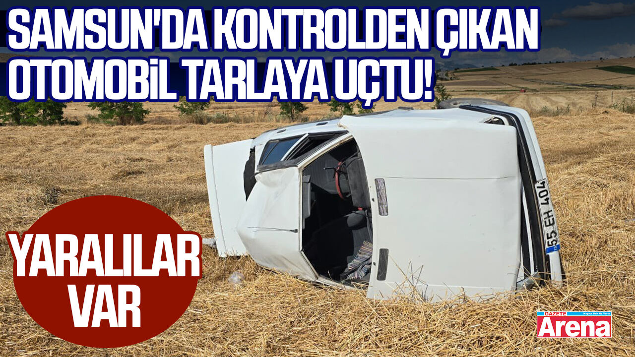 Samsun'da kontrolden çıkan otomobil tarlaya uçtu!