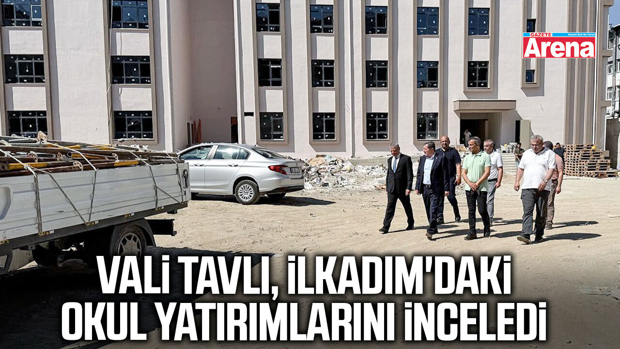 Vali Tavlı, İlkadım'daki okul yatırımlarını inceledi
