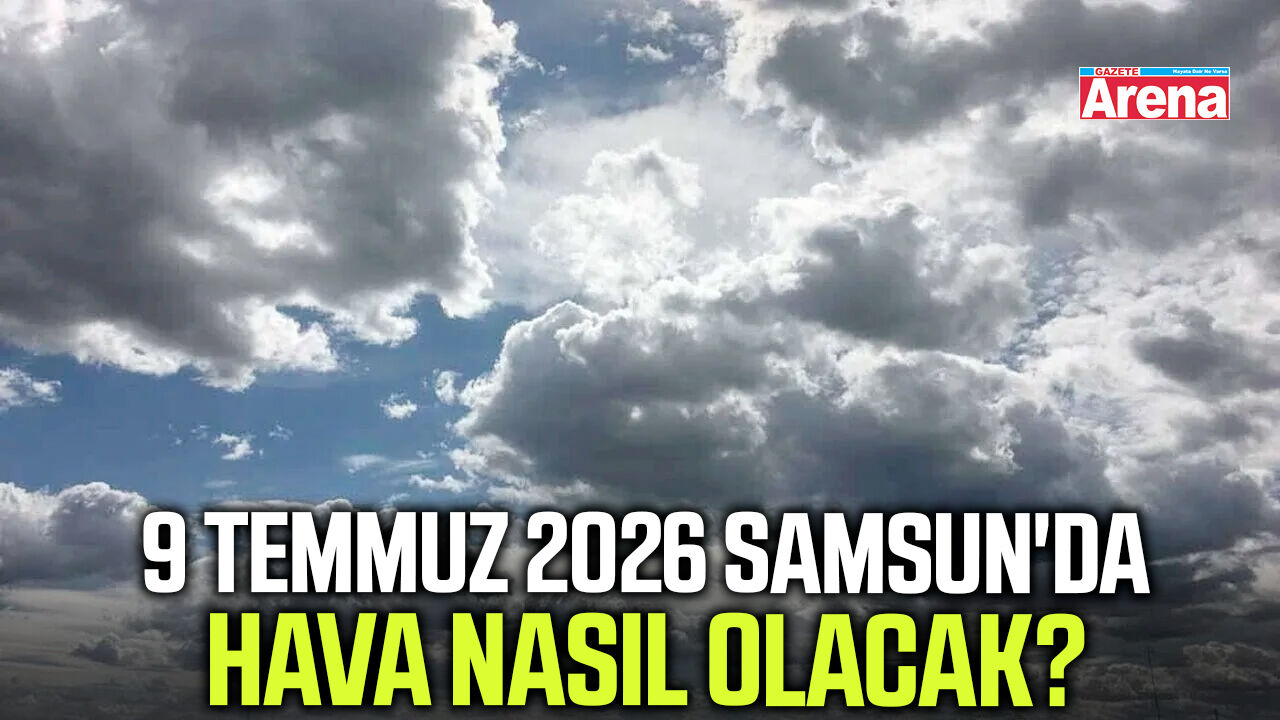 9 Temmuz 2026 Samsun'da hava nasıl olacak?