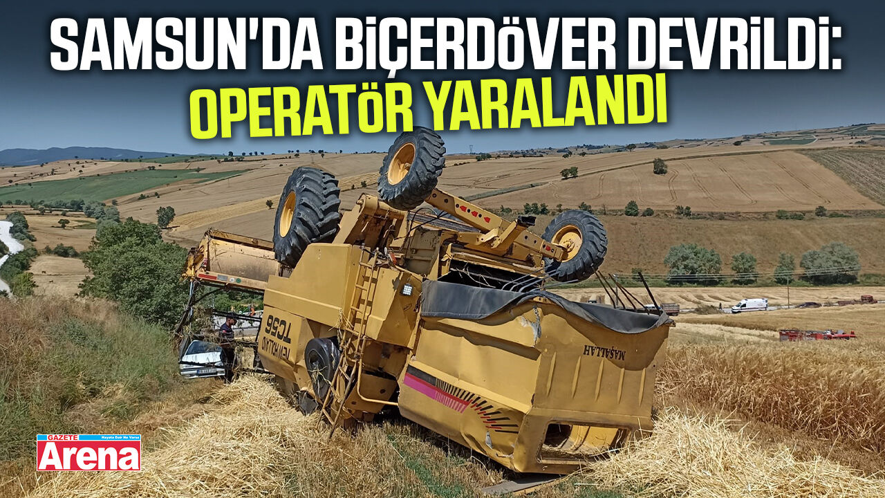 Samsun'da biçerdöver devrildi: Operatör yaralandı