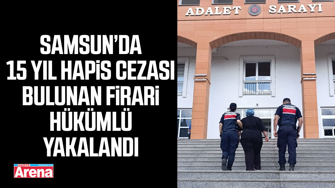 Samsun’da 15 yıl hapis cezası bulunan firari hükümlü yakalandı