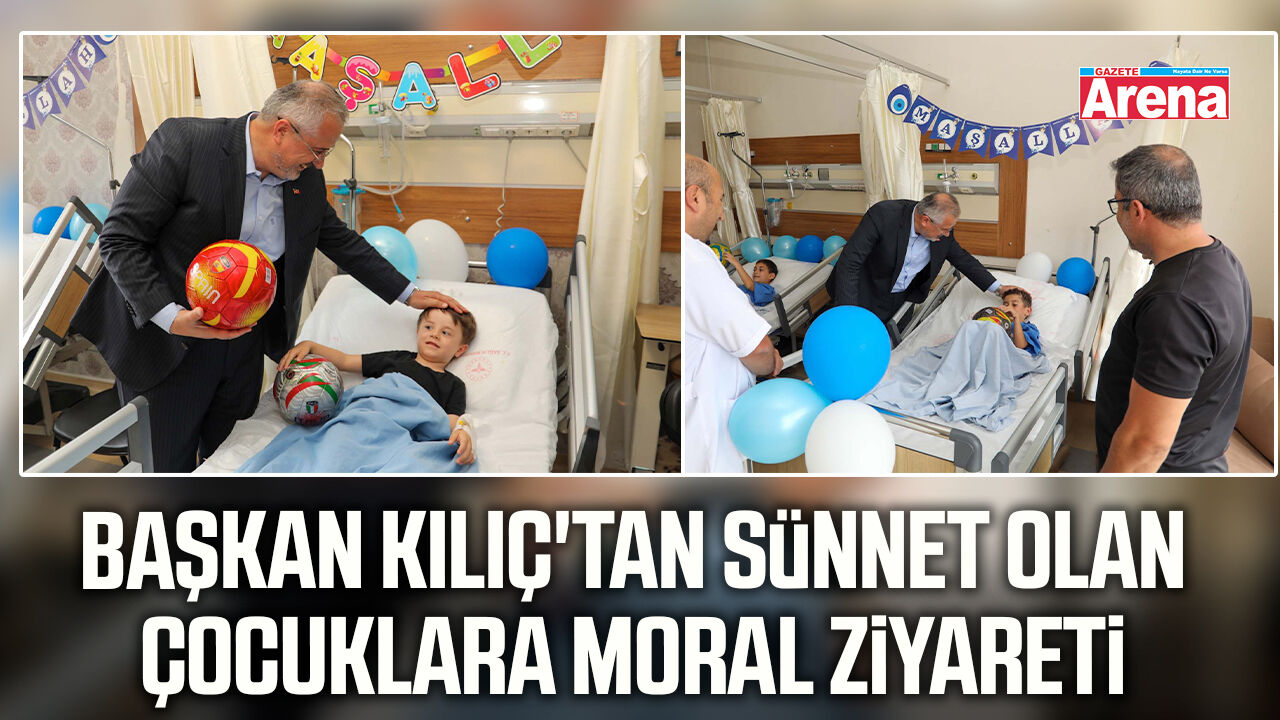 Başkan Kılıç'tan sünnet olan çocuklara moral ziyareti
