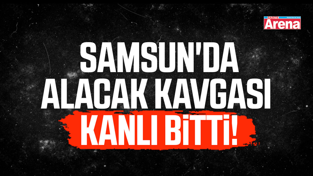Samsun'da alacak kavgası kanlı bitti!