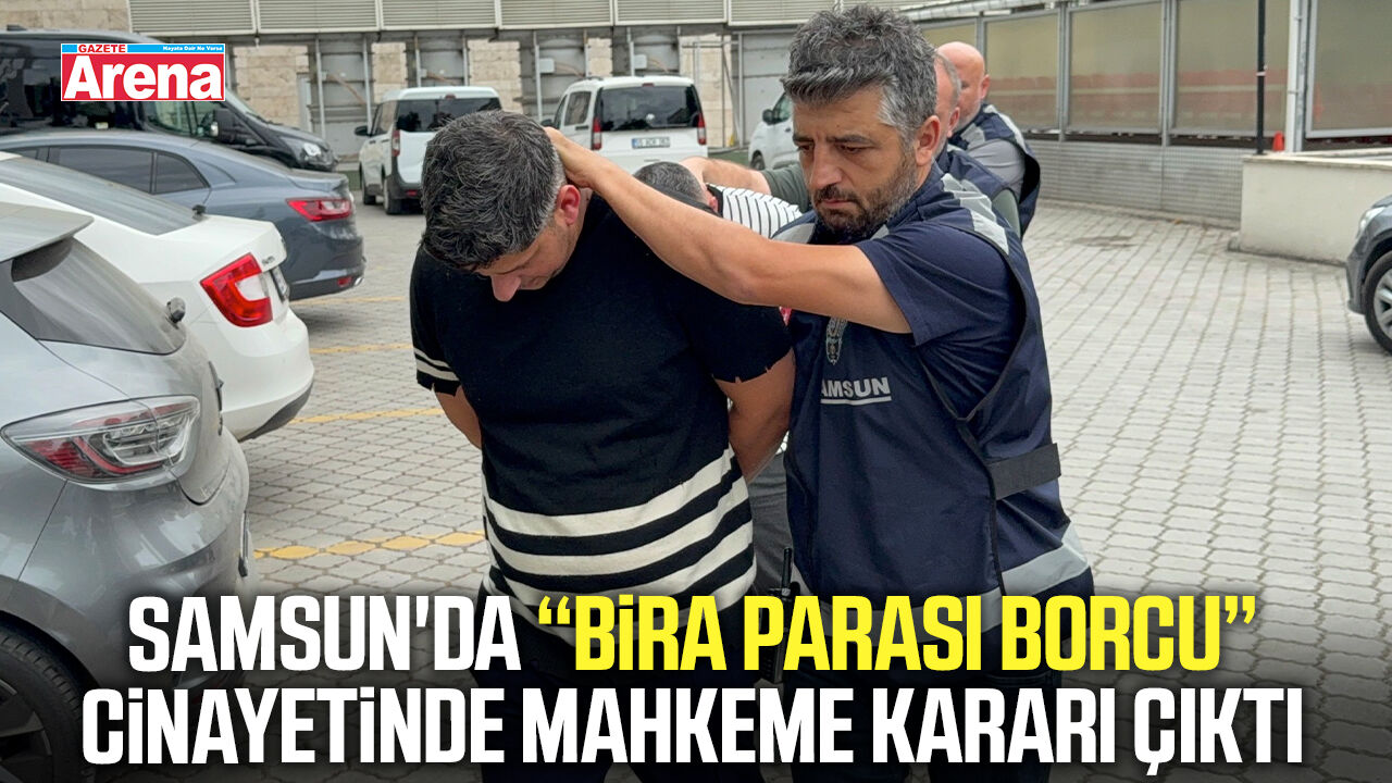 Samsun'da bira parası borcu cinayetinde mahkeme kararı çıktı