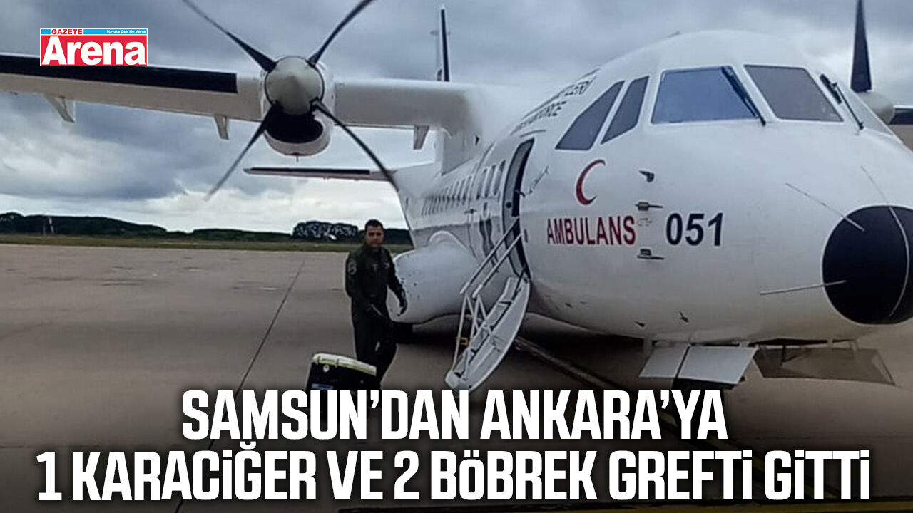 Samsun’dan Ankara’ya 1 karaciğer ve 2 böbrek grefti gitti