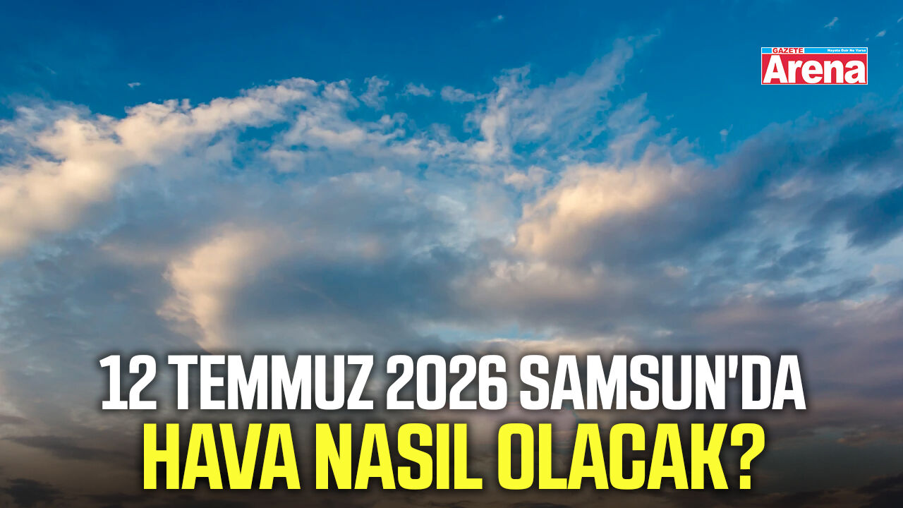 12 Temmuz 2026 Samsun'da hava nasıl olacak?