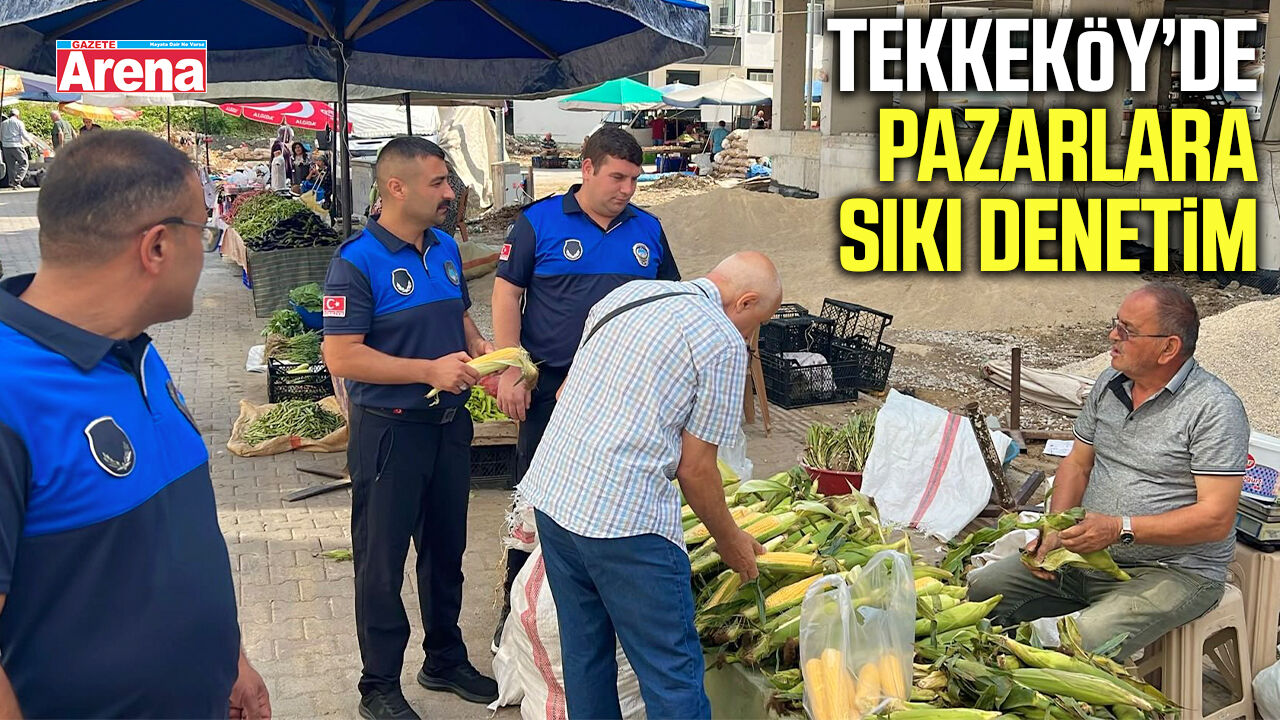 Tekkeköy’de pazarlara sıkı zabıta denetimi
