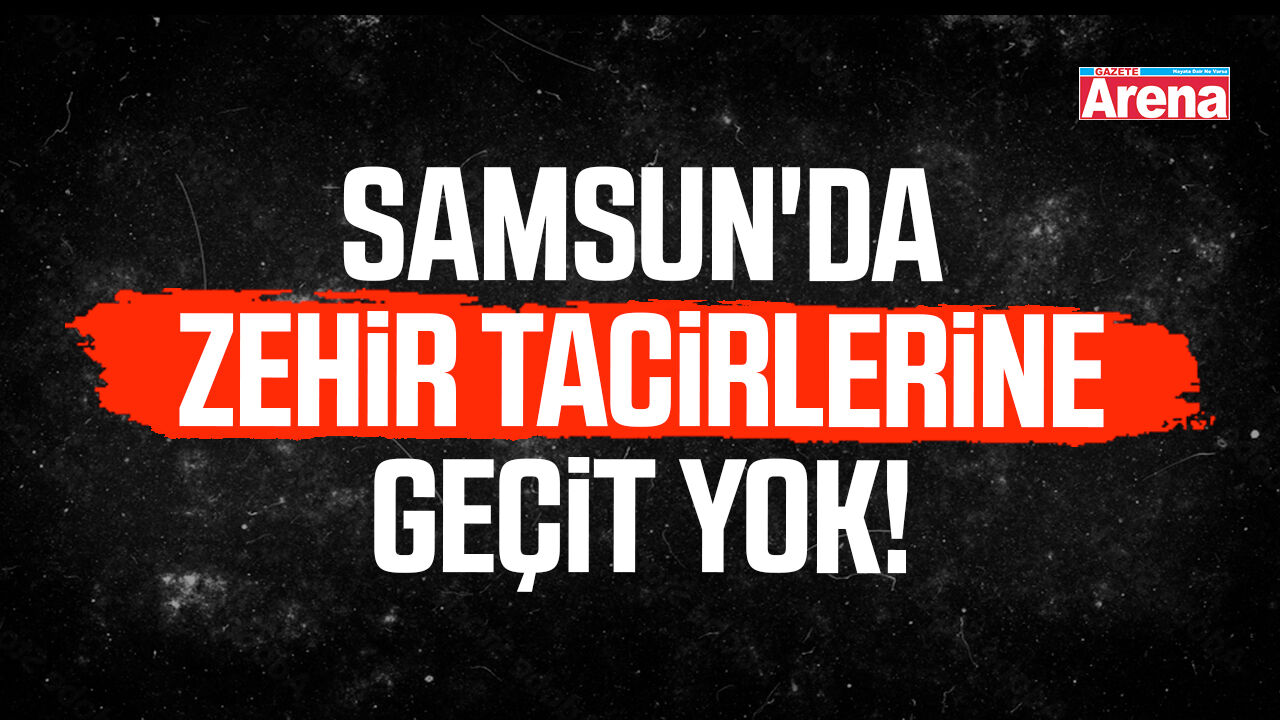 Samsun'da zehir tacirlerine geçit yok!