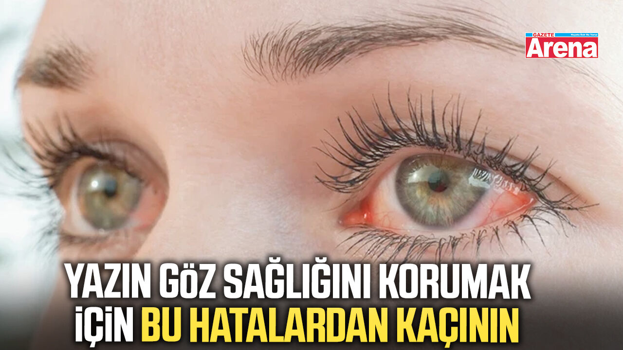 Yazın göz sağlığını korumak için bu hatalardan kaçının