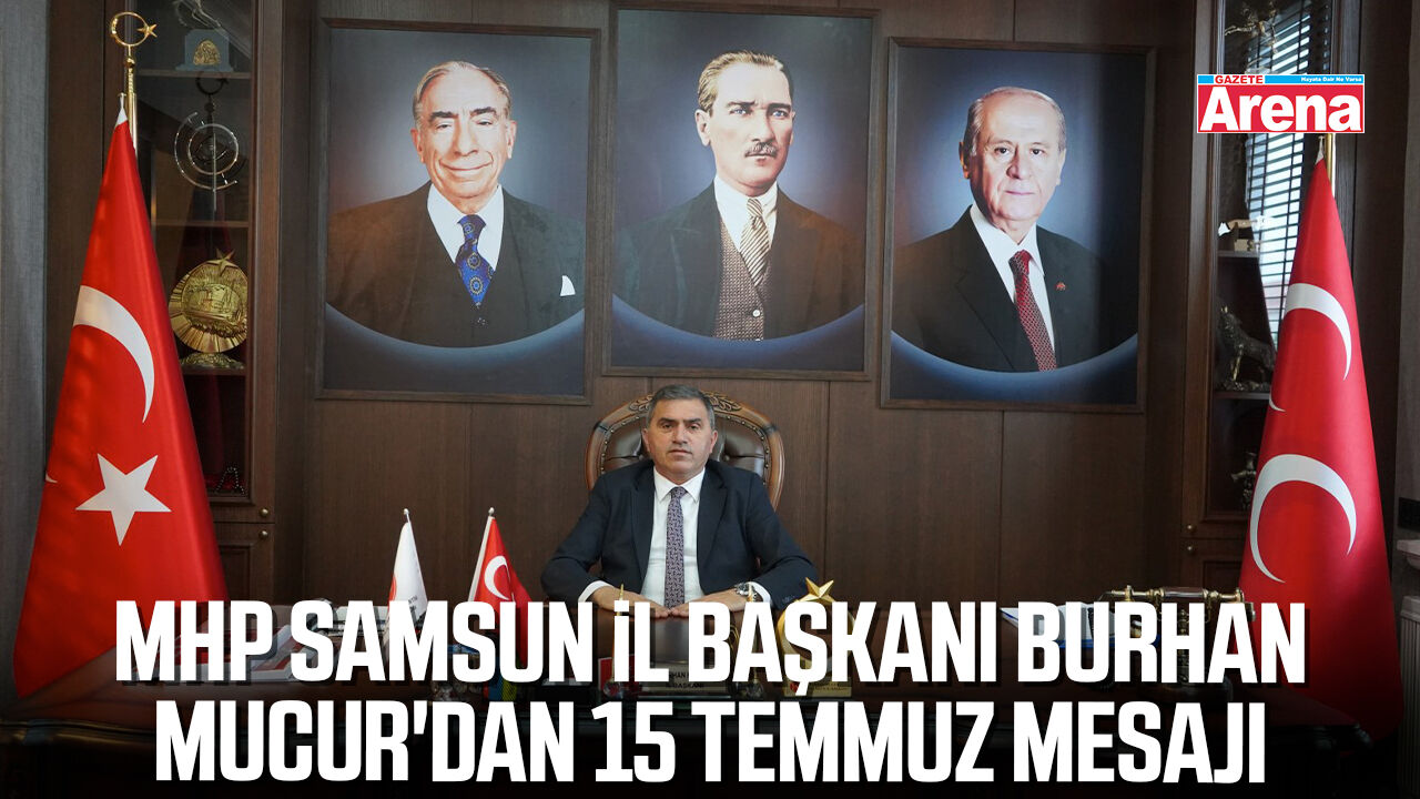 MHP Samsun İl Başkanı Burhan Mucur'dan 15 Temmuz mesajı