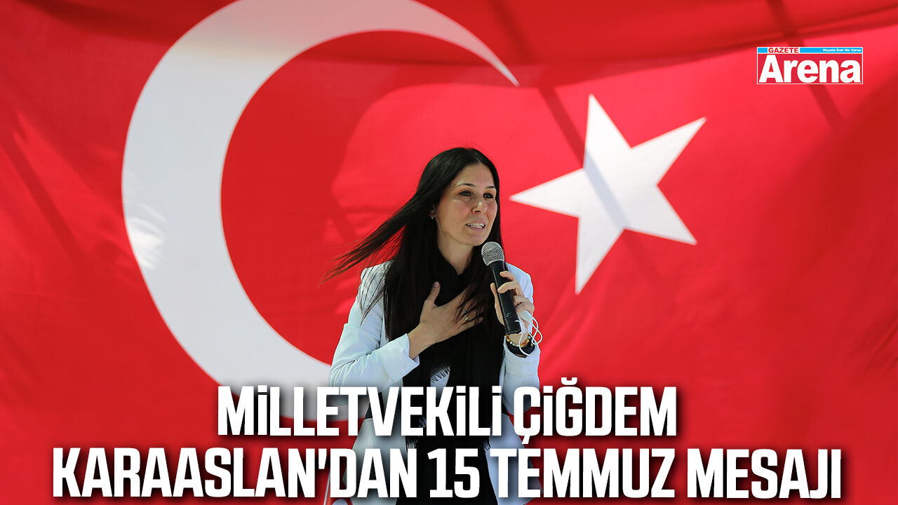 Milletvekili Çiğdem Karaaslan'dan 15 Temmuz mesajı