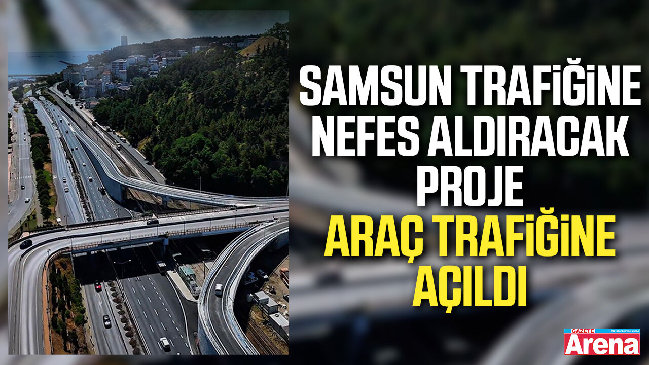 Samsun trafiğine nefes aldıracak proje araç trafiğine açıldı