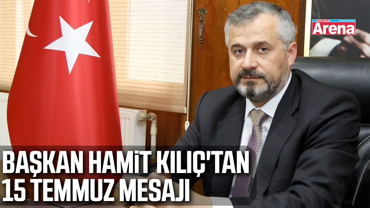 Başkan Hamit Kılıç'tan 15 Temmuz mesajı