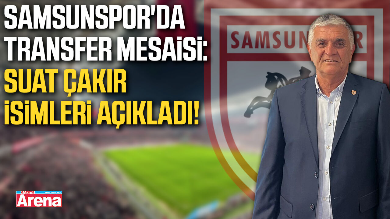 Samsunspor'da transfer mesaisi: Suat Çakır isimleri açıkladı!